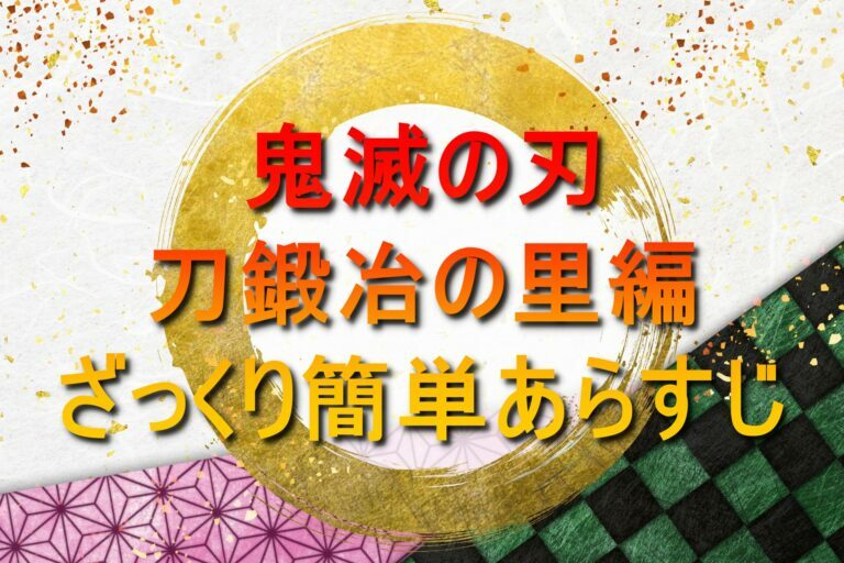 鬼滅の刃あらすじ 刀鍛冶の里編 アニメ放送前にざっくり簡単解説