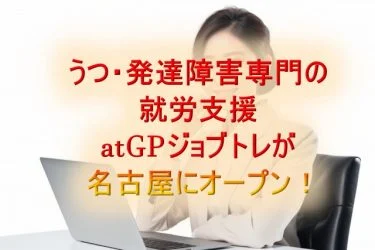 うつ症状・発達障害専門の就労支援atGPジョブトレが名古屋にもオープン！